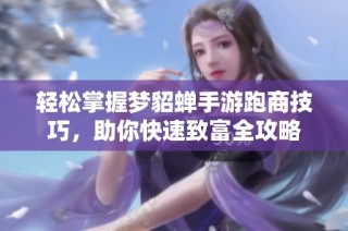 轻松掌握梦貂蝉手游跑商技巧，助你快速致富全攻略