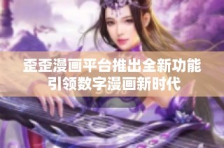 歪歪漫画平台推出全新功能 引领数字漫画新时代