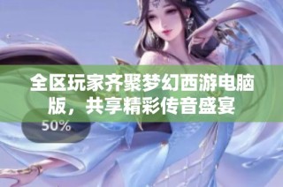 全区玩家齐聚梦幻西游电脑版，共享精彩传音盛宴