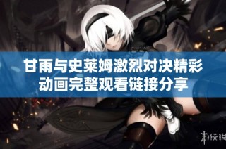 甘雨与史莱姆激烈对决精彩动画完整观看链接分享