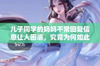 儿子同学的妈妈不常回复信息让人困惑，究竟为何如此