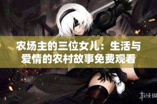 农场主的三位女儿：生活与爱情的农村故事免费观看