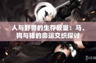人与野兽的生存较量：马、狗与猪的命运交织探讨