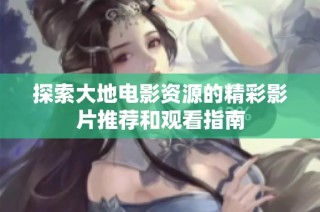 探索大地电影资源的精彩影片推荐和观看指南