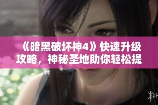 《暗黑破坏神4》快速升级攻略，神秘圣地助你轻松提升角色等级秘诀