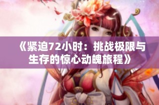 《紧迫72小时：挑战极限与生存的惊心动魄旅程》