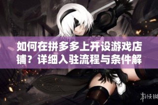 如何在拼多多上开设游戏店铺？详细入驻流程与条件解析