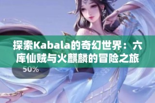 探索Kabala的奇幻世界：六库仙贼与火麒麟的冒险之旅