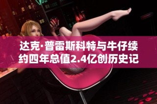 达克·普雷斯科特与牛仔续约四年总值2.4亿创历史记录