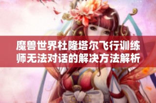 魔兽世界杜隆塔尔飞行训练师无法对话的解决方法解析