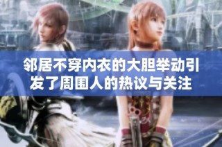邻居不穿内衣的大胆举动引发了周围人的热议与关注
