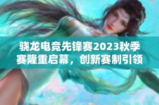 骁龙电竞先锋赛2023秋季赛隆重启幕，创新赛制引领移动电竞新潮流