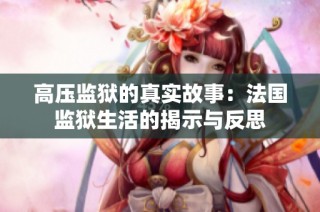 高压监狱的真实故事：法国监狱生活的揭示与反思