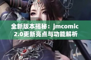 全新版本揭秘：jmcomic 2.0更新亮点与功能解析