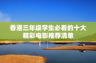 香港三年级学生必看的十大精彩电影推荐清单
