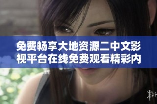 免费畅享大地资源二中文影视平台在线免费观看精彩内容