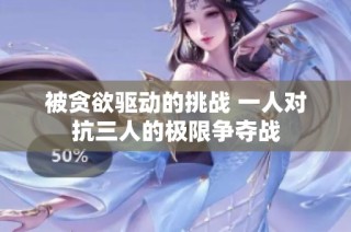 被贪欲驱动的挑战 一人对抗三人的极限争夺战