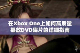 在Xbox One上如何高质量播放DVD碟片的详细指南