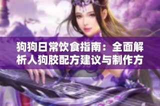 狗狗日常饮食指南：全面解析人狗胶配方建议与制作方法