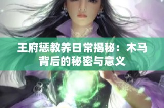 王府惩教养日常揭秘：木马背后的秘密与意义
