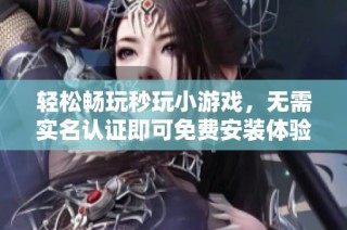 轻松畅玩秒玩小游戏，无需实名认证即可免费安装体验