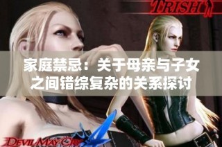 家庭禁忌：关于母亲与子女之间错综复杂的关系探讨