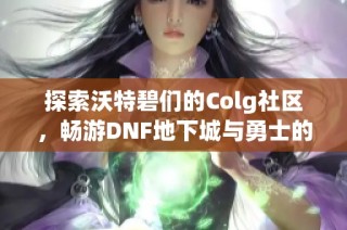 探索沃特碧们的Colg社区，畅游DNF地下城与勇士的精彩世界