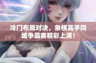 冷门布局对决，象棋高手同城争霸赛精彩上演！