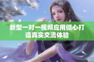 新型一对一视频应用倾心打造真实交流体验