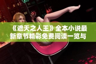 《遮天之人王》全本小说最新章节精彩免费阅读一览与更新动态