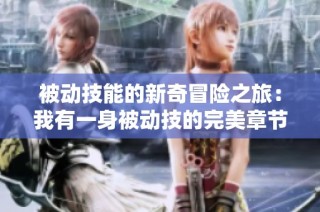 被动技能的新奇冒险之旅：我有一身被动技的完美章节合集