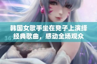 韩国女歌手坐在凳子上演绎经典歌曲，感动全场观众
