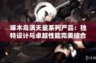 啄木鸟满天星系列产品：独特设计与卓越性能完美结合