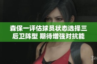 森保一评估球员状态选择三后卫阵型 期待增强对抗能力