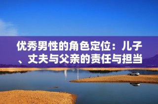 优秀男性的角色定位：儿子、丈夫与父亲的责任与担当