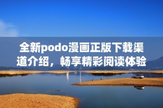 全新podo漫画正版下载渠道介绍，畅享精彩阅读体验