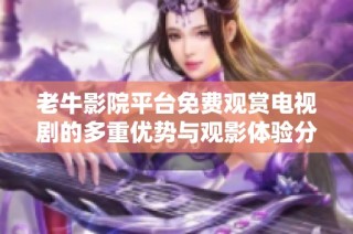老牛影院平台免费观赏电视剧的多重优势与观影体验分享