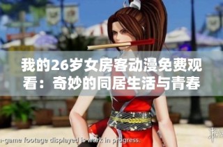 我的26岁女房客动漫免费观看：奇妙的同居生活与青春故事