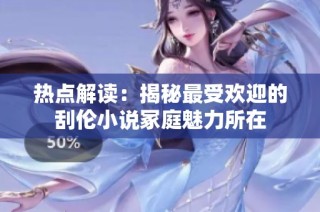 热点解读：揭秘最受欢迎的刮伦小说冢庭魅力所在