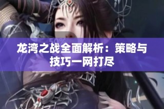 龙湾之战全面解析：策略与技巧一网打尽