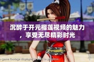 沉醉于开元榴莲视频的魅力，享受无尽精彩时光