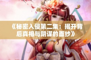 《秘密入侵第二集：揭开背后真相与阴谋的面纱》
