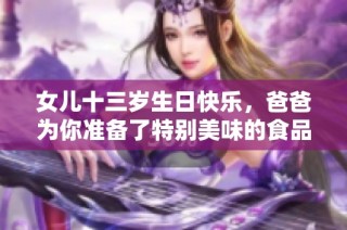 女儿十三岁生日快乐，爸爸为你准备了特别美味的食品祝福语