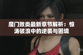魔门败类最新章节解析：惊涛骇浪中的逆袭与困境