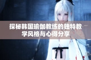 探秘韩国瑜伽教练的独特教学风格与心得分享