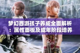 梦幻西游孩子养成全面解析：属性面板及成年阶段培养指南
