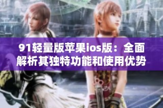 91轻量版苹果ios版：全面解析其独特功能和使用优势