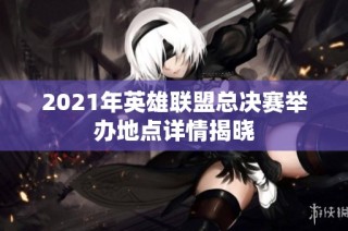 2021年英雄联盟总决赛举办地点详情揭晓