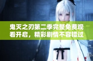 鬼灭之刃第二季完整免费观看开启，精彩剧情不容错过
