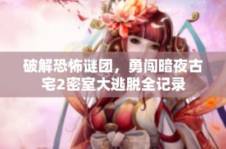 破解恐怖谜团，勇闯暗夜古宅2密室大逃脱全记录